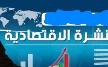النشرة الإقتصادية  ، تعرف على اخر أخبار الإقتصاد اليوم