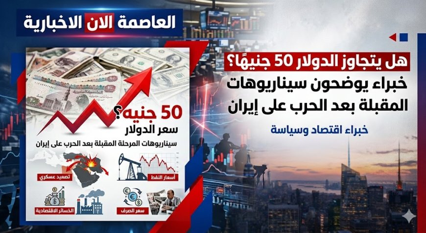 هل يتجاوز الدولار 50 جنيهًا؟ خبراء يوضحون سيناريوهات المرحلة المقبلة بعد الحرب على إيران